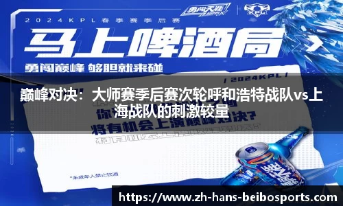 巅峰对决：大师赛季后赛次轮呼和浩特战队vs上海战队的刺激较量
